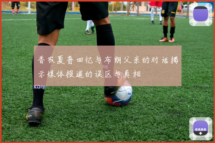 香农夏普回忆与布朗父亲的对话揭示媒体报道的误区与真相