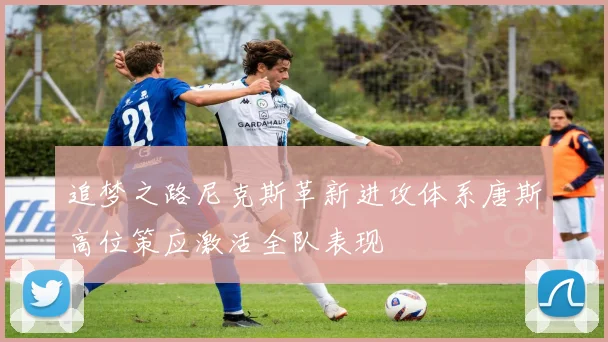 追梦之路尼克斯革新进攻体系唐斯高位策应激活全队表现