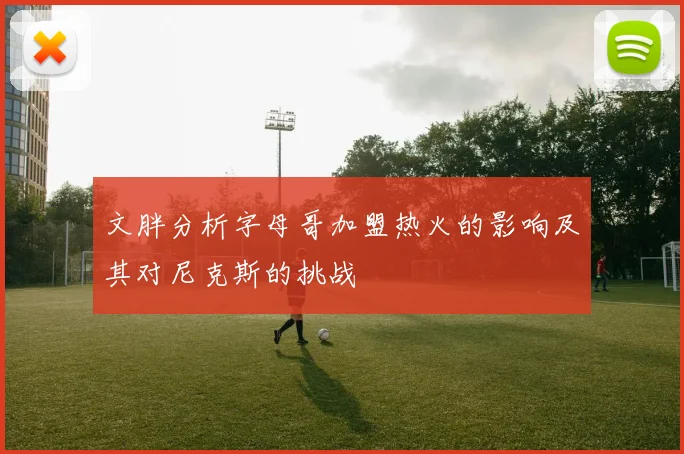 文胖分析字母哥加盟热火的影响及其对尼克斯的挑战
