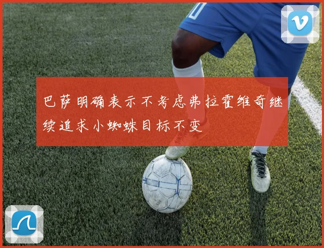 巴萨明确表示不考虑弗拉霍维奇继续追求小蜘蛛目标不变